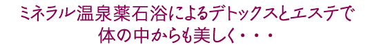 ミネラル温泉薬石浴によるデトックスとエステで体の中からも美しく・・・