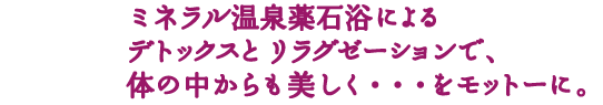 ミネラル温泉薬石浴によるデトックスとエステで体の中からも美しく・・・をモットーに